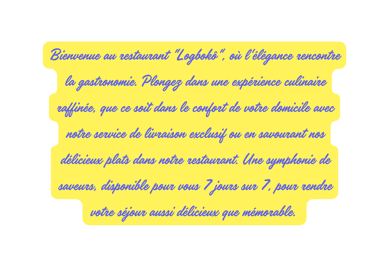 Bienvenue au restaurant Logbokô où l élégance rencontre la gastronomie Plongez dans une expérience culinaire raffinée que ce soit dans le confort de votre domicile avec notre service de livraison exclusif ou en savourant nos délicieux plats dans notre restaurant Une symphonie de saveurs disponible pour vous 7 jours sur 7 pour rendre votre séjour aussi délicieux que mémorable